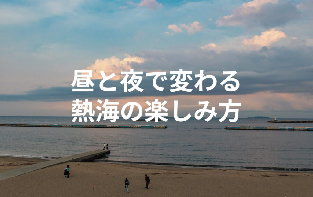 昼と夜で変わる熱海の楽しみ方